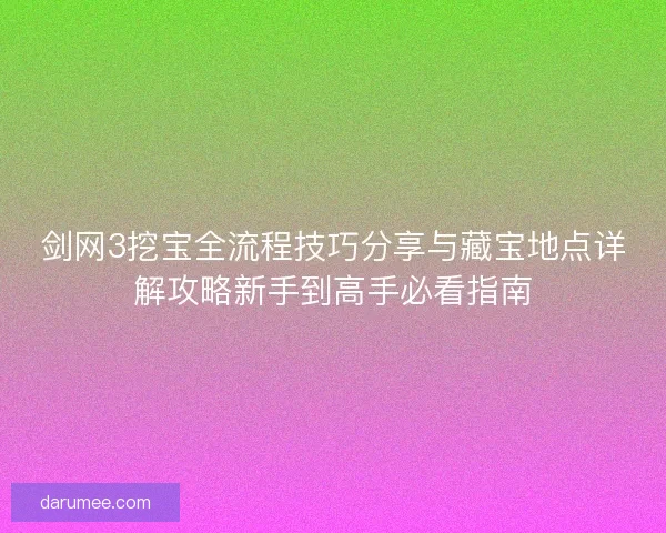 剑网3挖宝全流程技巧分享与藏宝地点详解攻略新手到高手必看指南